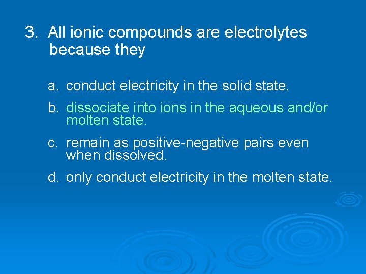 3. All ionic compounds are electrolytes because they a. conduct electricity in the solid