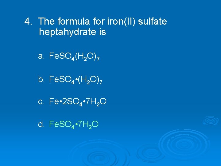 4. The formula for iron(II) sulfate heptahydrate is a. Fe. SO 4(H 2 O)7