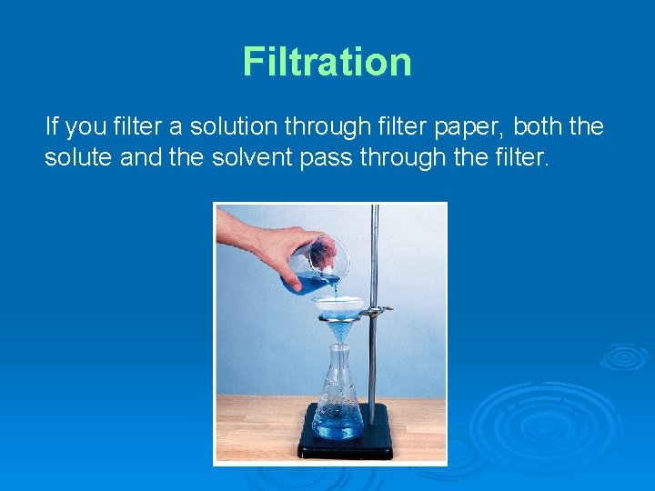 Filtration If you filter a solution through filter paper, both the solute and the