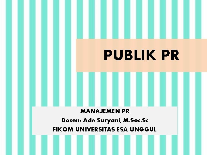 PUBLIK PR MANAJEMEN PR Dosen: Ade Suryani, M. Soc. Sc FIKOM-UNIVERSITAS ESA UNGGUL 