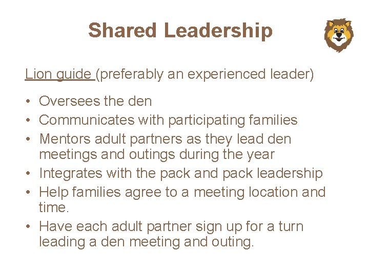 Shared Leadership Lion guide (preferably an experienced leader) • Oversees the den • Communicates