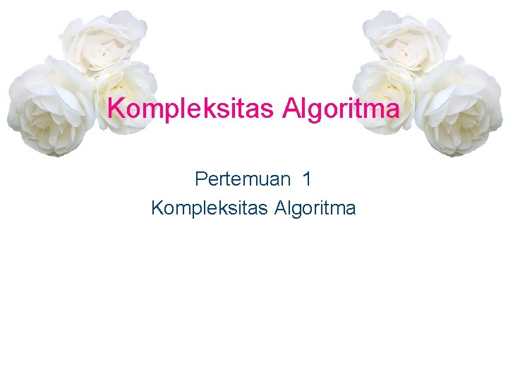 Kompleksitas Algoritma Pertemuan 1 Kompleksitas Algoritma 