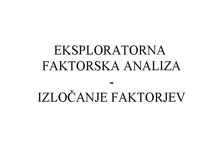 EKSPLORATORNA FAKTORSKA ANALIZA IZLOČANJE FAKTORJEV 