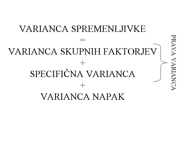 PRAVA VARIANCA SPREMENLJIVKE = VARIANCA SKUPNIH FAKTORJEV + SPECIFIČNA VARIANCA + VARIANCA NAPAK 