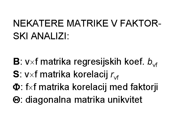 NEKATERE MATRIKE V FAKTORSKI ANALIZI: B: v´f matrika regresijskih koef. bvf S: v´f matrika