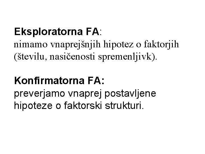 Eksploratorna FA: nimamo vnaprejšnjih hipotez o faktorjih (številu, nasičenosti spremenljivk). Konfirmatorna FA: preverjamo vnaprej