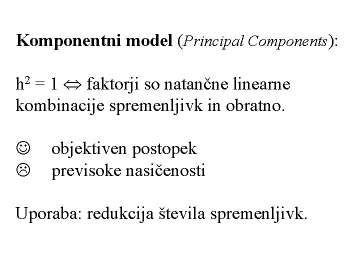 Komponentni model (Principal Components): h 2 = 1 Û faktorji so natančne linearne kombinacije