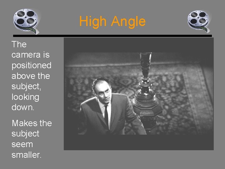 High Angle The camera is positioned above the subject, looking down. Makes the subject