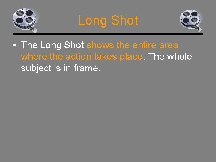 Long Shot • The Long Shot shows the entire area where the action takes