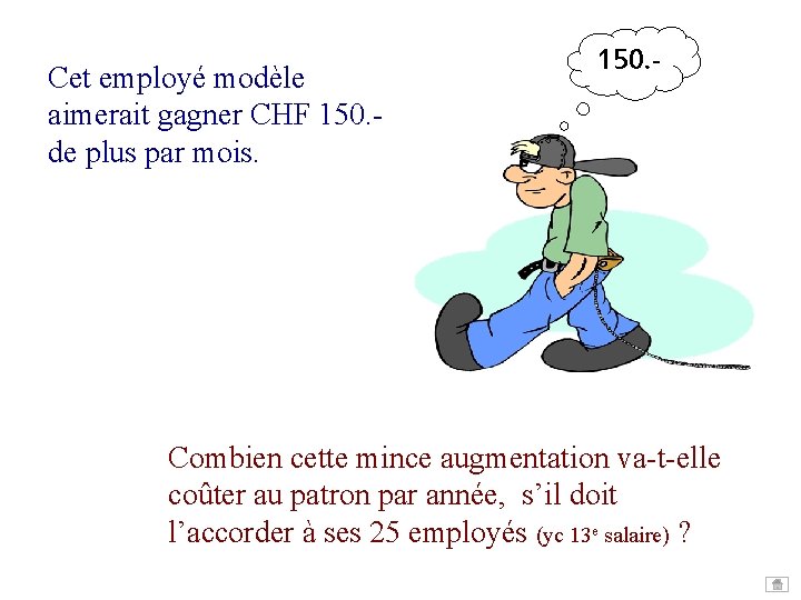 Cet employé modèle aimerait gagner CHF 150. de plus par mois. 150. - Combien