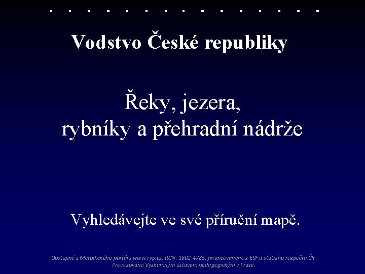 Vodstvo České republiky Řeky, jezera, rybníky a přehradní nádrže Vyhledávejte ve své příruční mapě.