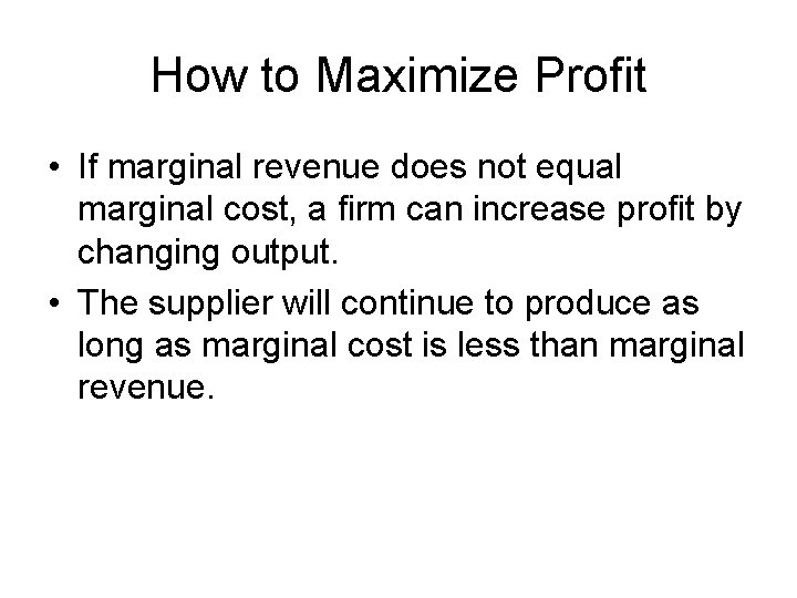 How to Maximize Profit • If marginal revenue does not equal marginal cost, a