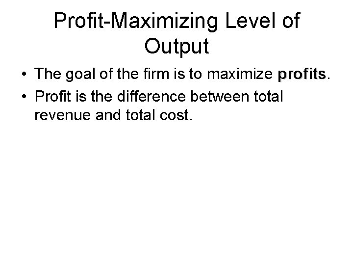 Profit-Maximizing Level of Output • The goal of the firm is to maximize profits