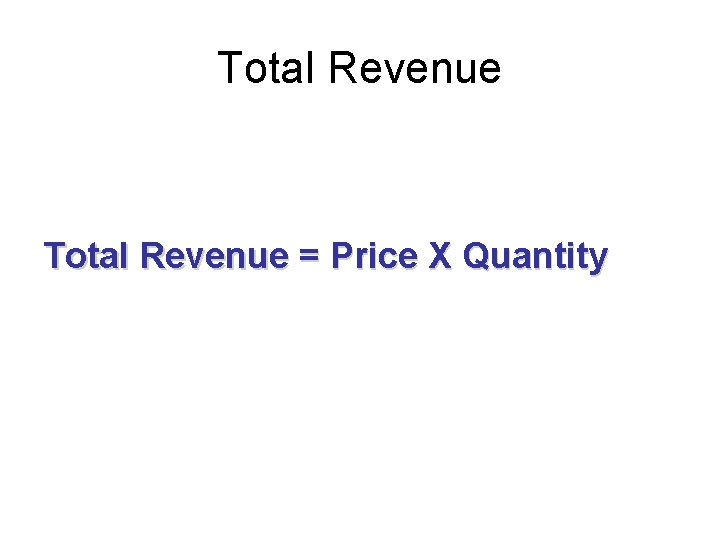 Total Revenue = Price X Quantity 