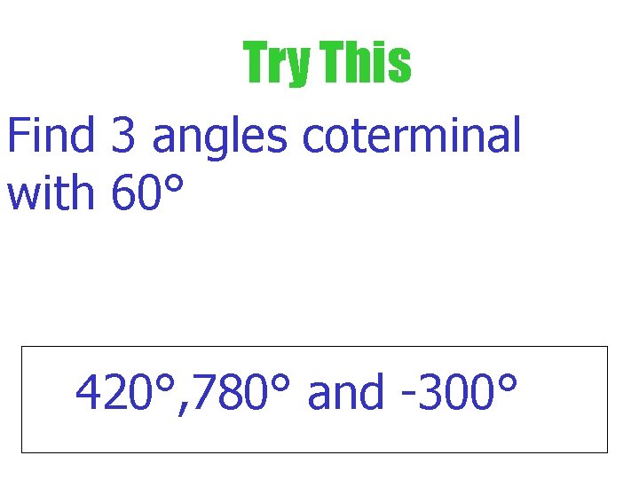 Try This Find 3 angles coterminal with 60° 420°, 780° and -300° 