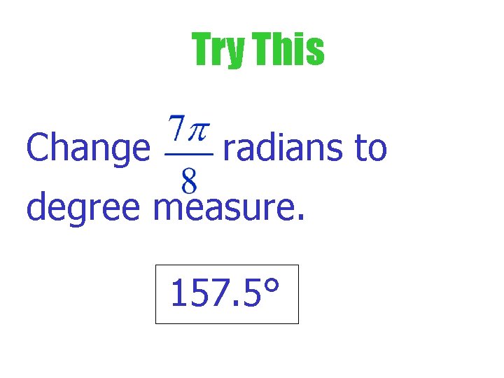 Try This Change radians to degree measure. 157. 5° 