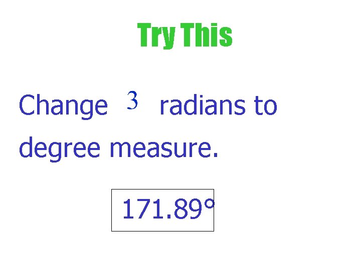 Try This Change radians to degree measure. 171. 89° 