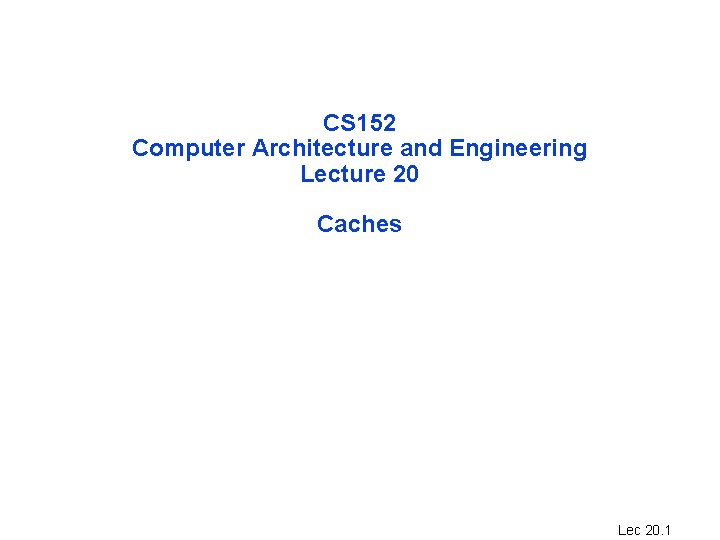 CS 152 Computer Architecture and Engineering Lecture 20 Caches Lec 20. 1 
