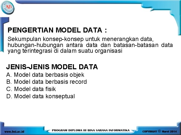 PENGERTIAN MODEL DATA : Sekumpulan konsep-konsep untuk menerangkan data, hubungan-hubungan antara data dan batasan-batasan