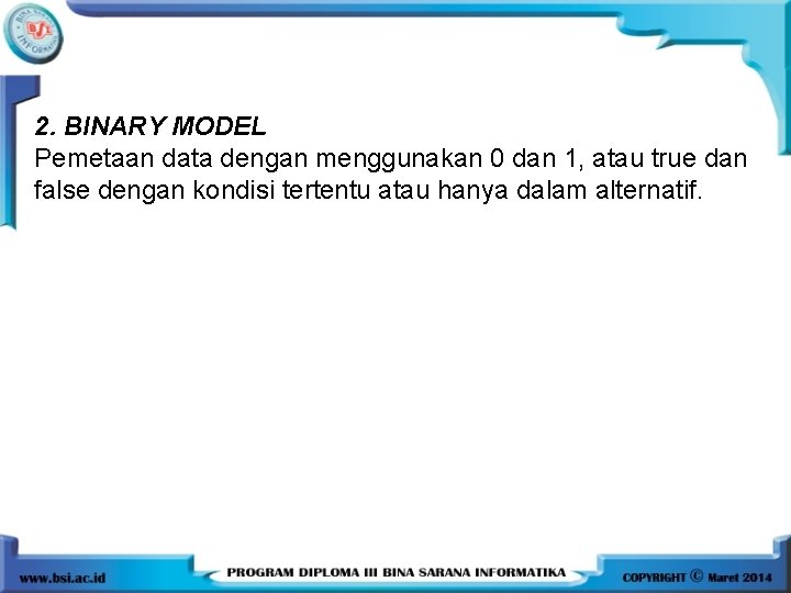 2. BINARY MODEL Pemetaan data dengan menggunakan 0 dan 1, atau true dan false