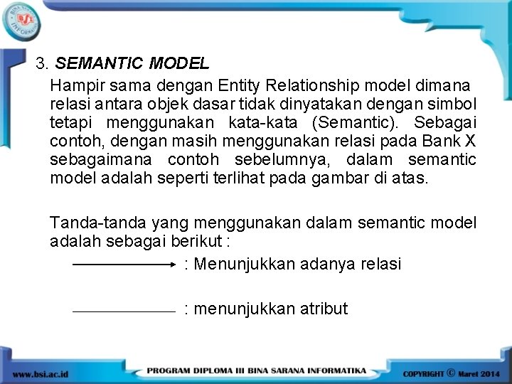 3. SEMANTIC MODEL Hampir sama dengan Entity Relationship model dimana relasi antara objek dasar