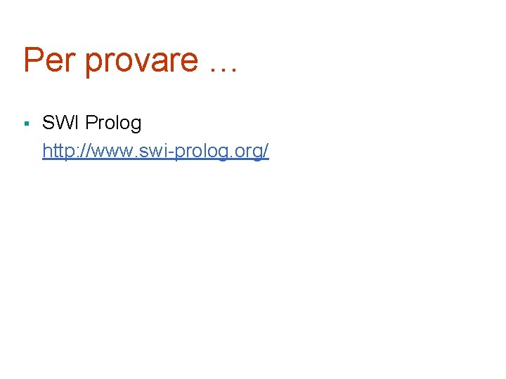 Per provare … § SWI Prolog http: //www. swi-prolog. org/ 