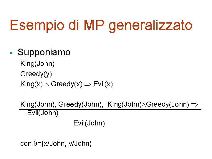 Esempio di MP generalizzato § Supponiamo King(John) Greedy(y) King(x) Greedy(x) Evil(x) King(John), Greedy(John), King(John)