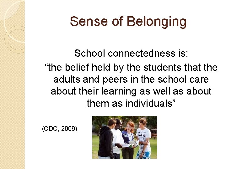 Sense of Belonging School connectedness is: “the belief held by the students that the
