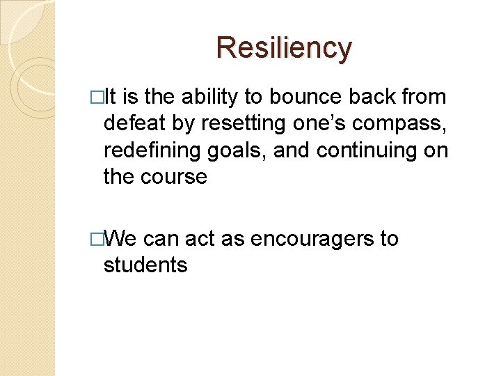 Resiliency �It is the ability to bounce back from defeat by resetting one’s compass,
