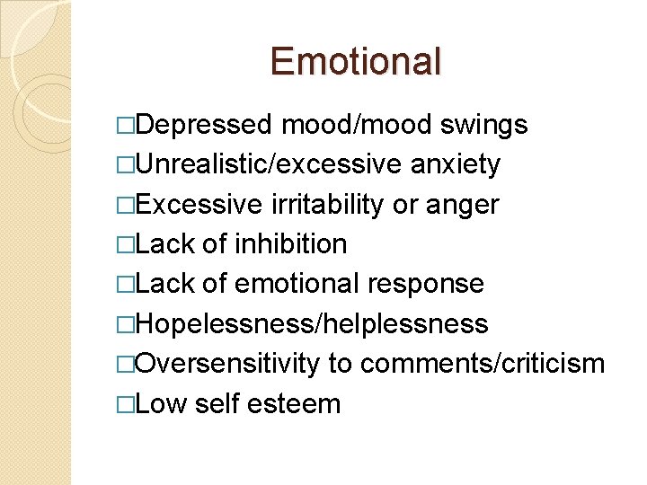 Emotional �Depressed mood/mood swings �Unrealistic/excessive anxiety �Excessive irritability or anger �Lack of inhibition �Lack