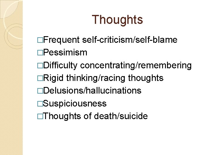 Thoughts �Frequent self-criticism/self-blame �Pessimism �Difficulty concentrating/remembering �Rigid thinking/racing thoughts �Delusions/hallucinations �Suspiciousness �Thoughts of death/suicide