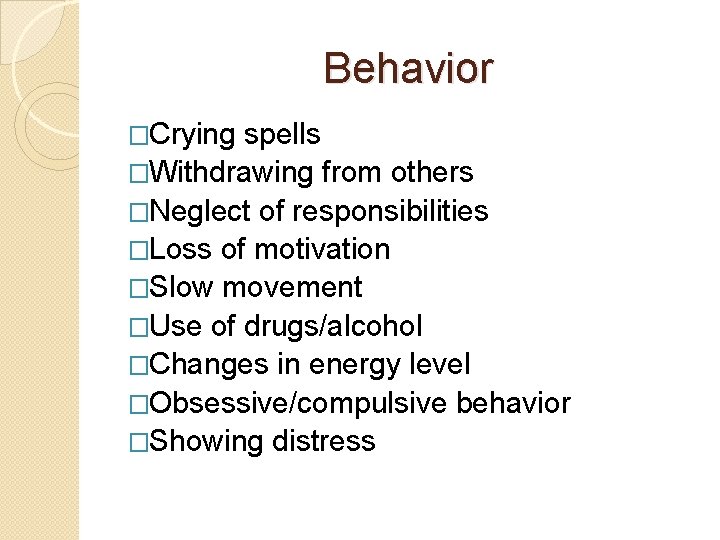 Behavior �Crying spells �Withdrawing from others �Neglect of responsibilities �Loss of motivation �Slow movement