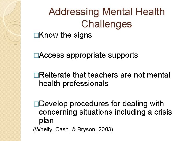 Addressing Mental Health Challenges �Know the signs �Access appropriate supports �Reiterate that teachers are