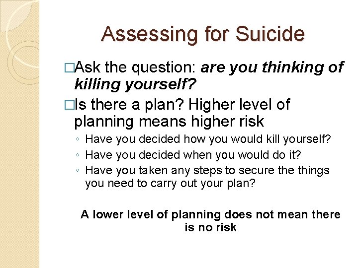 Assessing for Suicide �Ask the question: are you thinking of killing yourself? �Is there