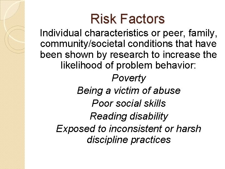 Risk Factors Individual characteristics or peer, family, community/societal conditions that have been shown by