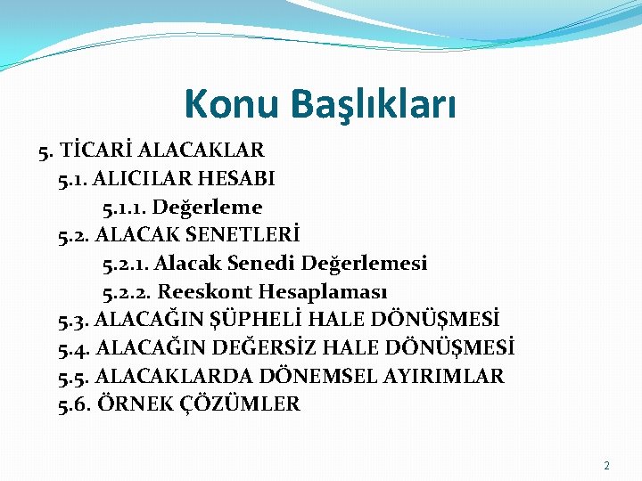 Konu Başlıkları 5. TİCARİ ALACAKLAR 5. 1. ALICILAR HESABI 5. 1. 1. Değerleme 5.