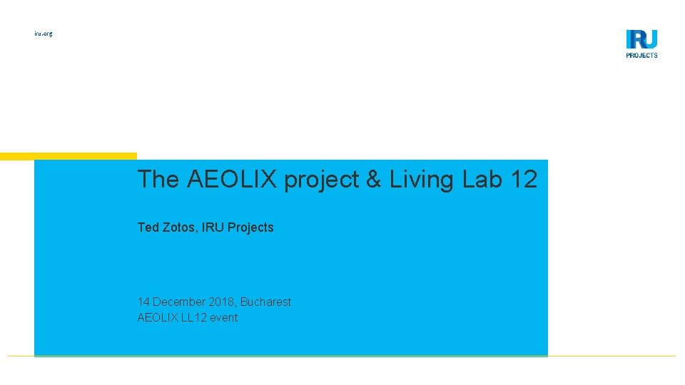 iru. org The AEOLIX project & Living Lab 12 Ted Zotos, IRU Projects 14