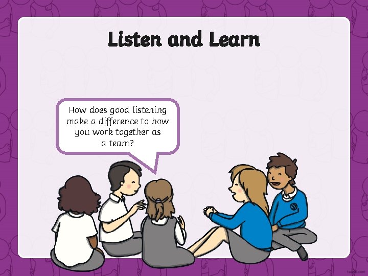 Listen and Learn How does good listening make a difference to how you work