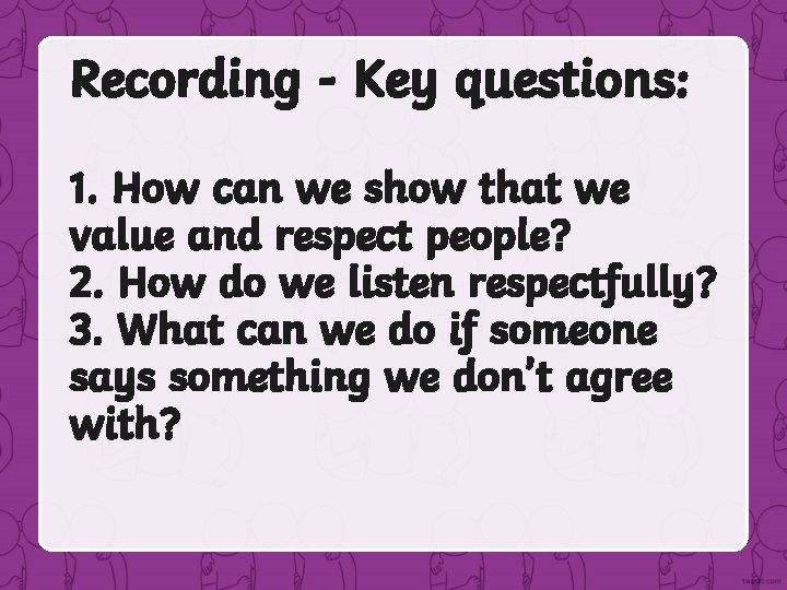 Recording - Key questions: 1. How can we show that we value and respect