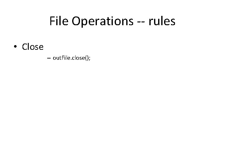 File Operations -- rules • Close – out. File. close(); 