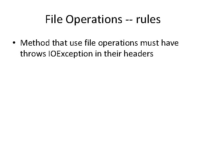 File Operations -- rules • Method that use file operations must have throws IOException