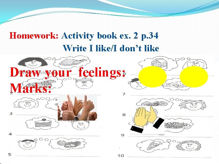 Homework: Activity book ex. 2 p. 34 Write I like/I don’t like Draw your