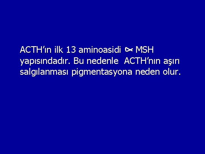 ACTH’ın ilk 13 aminoasidi MSH yapısındadır. Bu nedenle ACTH’nın aşırı salgılanması pigmentasyona neden olur.