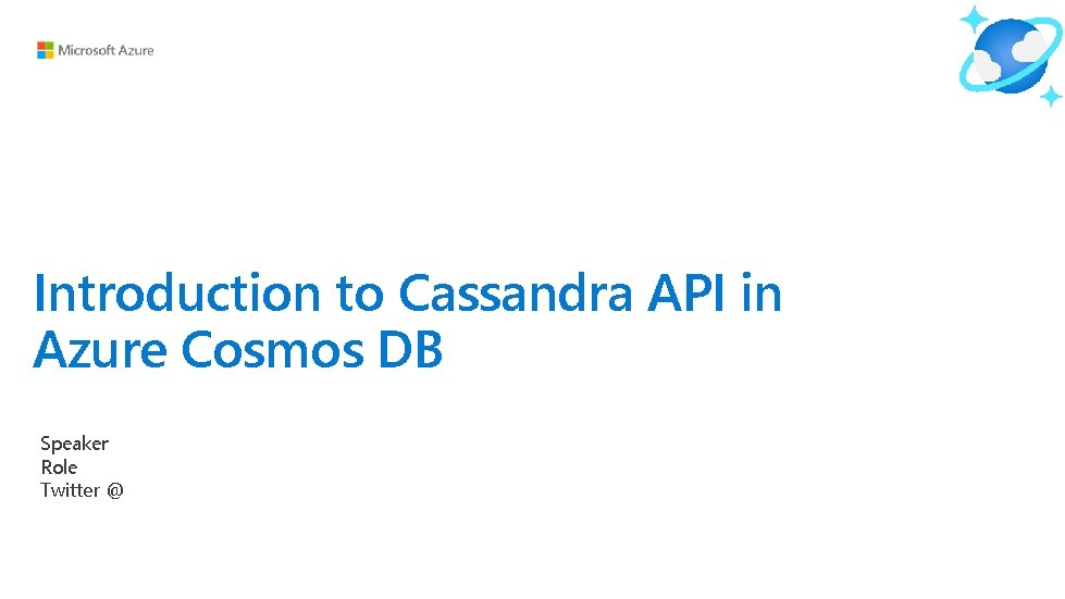 Introduction to Cassandra API in Azure Cosmos DB Speaker Role Twitter @ 