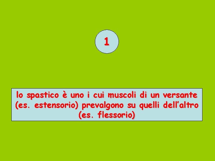 1 lo spastico è uno i cui muscoli di un versante (es. estensorio) prevalgono