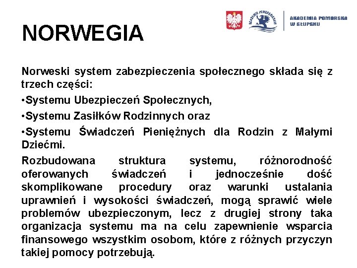 NORWEGIA Norweski system zabezpieczenia społecznego składa się z trzech części: • Systemu Ubezpieczeń Społecznych,