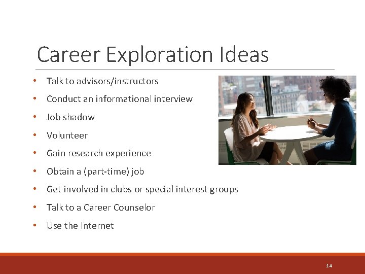 Career Exploration Ideas • Talk to advisors/instructors • Conduct an informational interview • Job