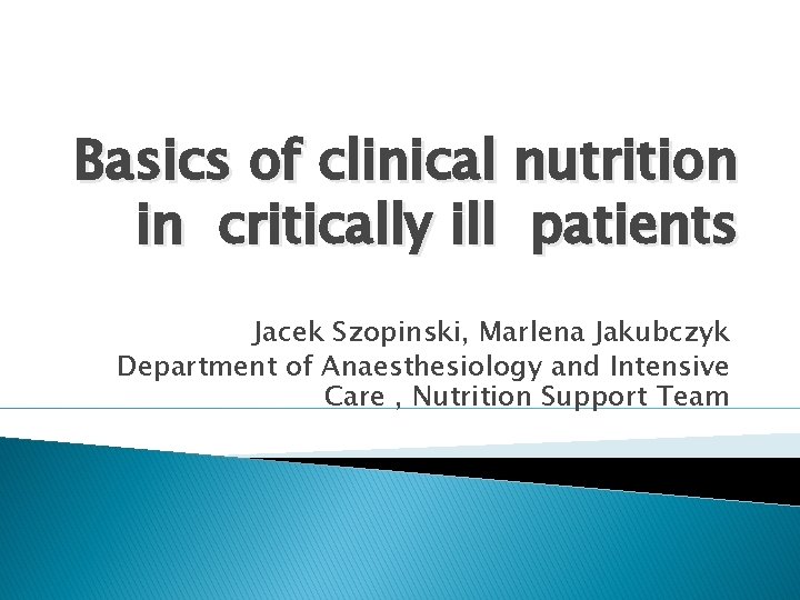 Basics of clinical nutrition in critically ill patients Jacek Szopinski, Marlena Jakubczyk Department of