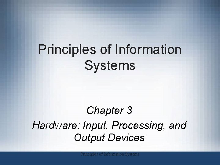 Principles of Information Systems Chapter 3 Hardware: Input, Processing, and Output Devices Principles of