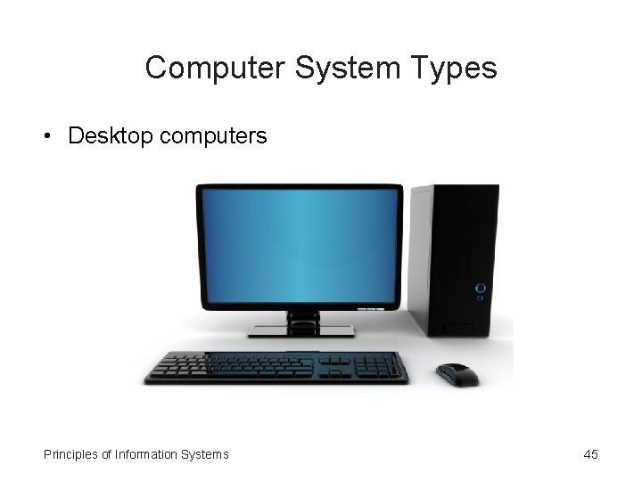 Computer System Types • Desktop computers Principles of Information Systems 45 